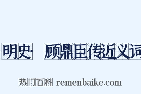 明史·顾鼎臣传近义词是什么意思的图片